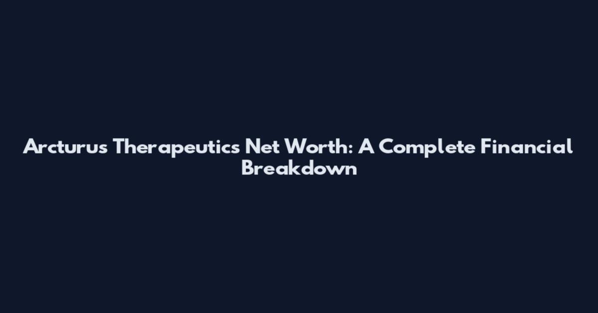 Arcturus Therapeutics Net Worth: A Complete Financial Breakdown