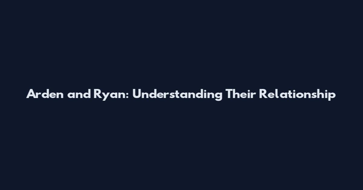 Arden and Ryan: Understanding Their Relationship
