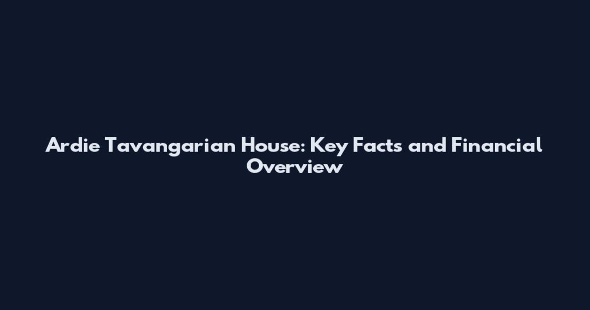 Ardie Tavangarian House: Key Facts and Financial Overview