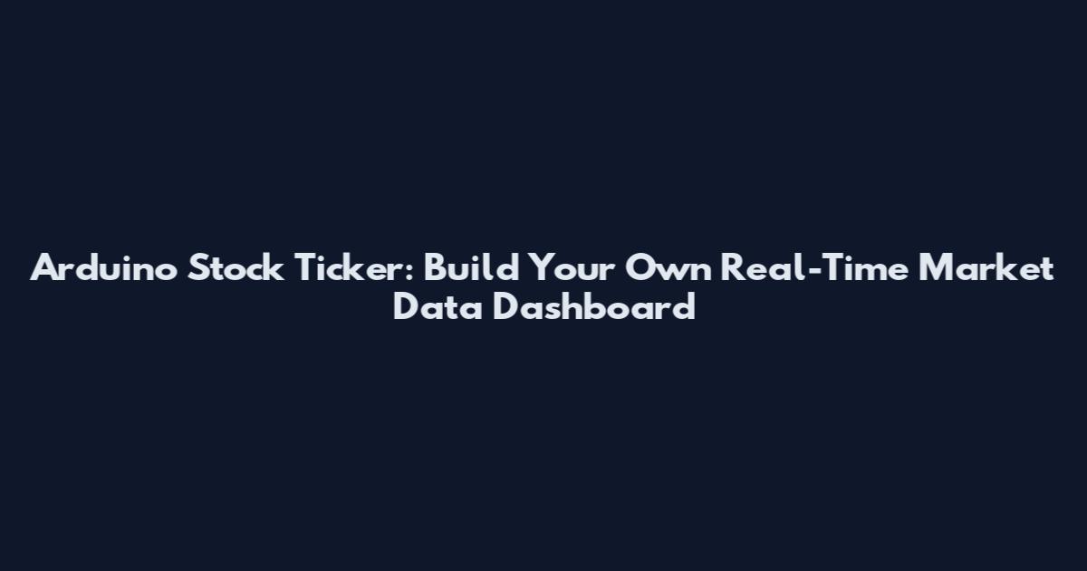 Arduino Stock Ticker: Build Your Own Real-Time Market Data Dashboard
