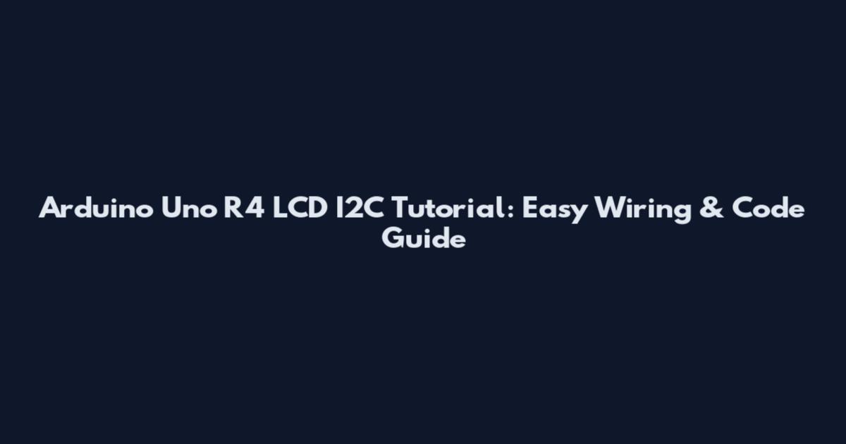 Arduino Uno R4 LCD I2C Tutorial: Easy Wiring & Code Guide