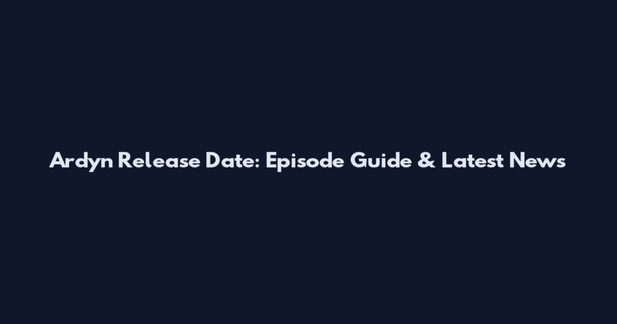 Ardyn Release Date: Episode Guide & Latest News