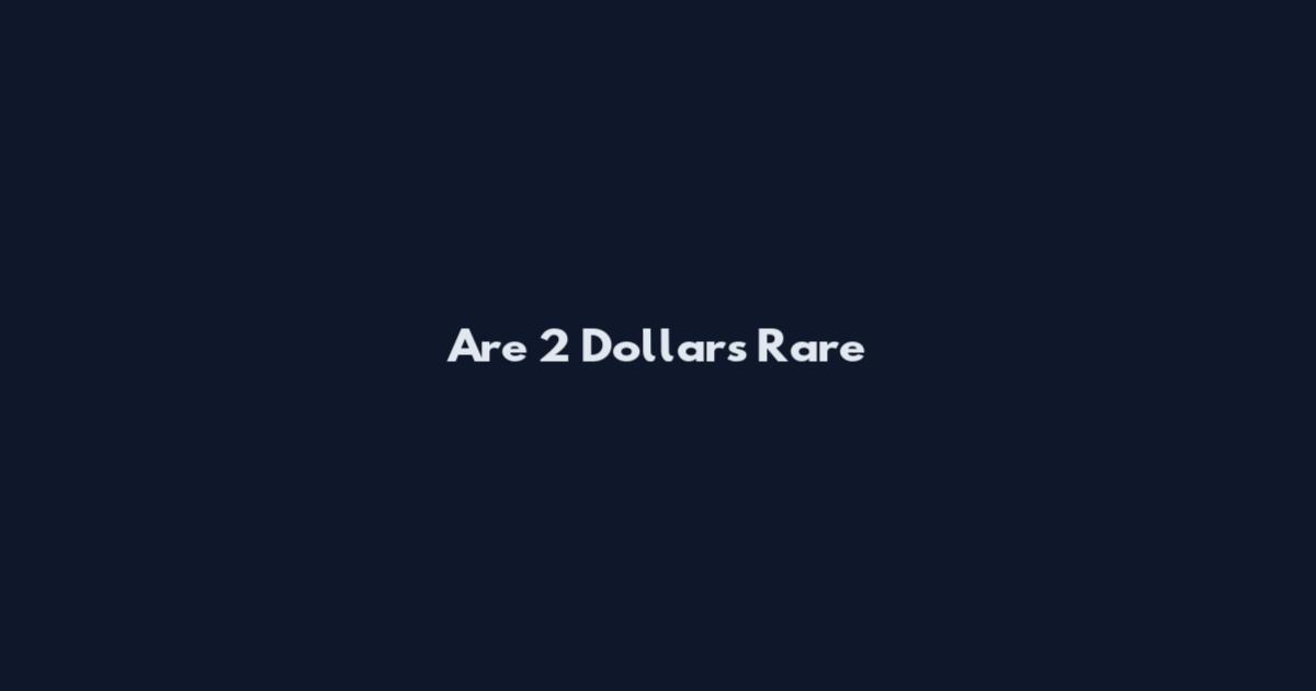 Are 2 Dollars Rare