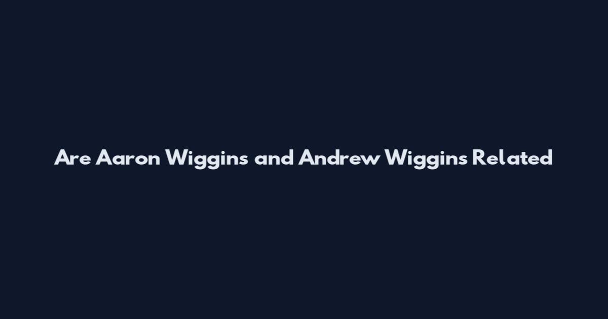 Are Aaron Wiggins and Andrew Wiggins Related