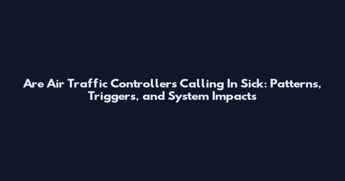 Are Air Traffic Controllers Calling In Sick: Patterns, Triggers, and System Impacts