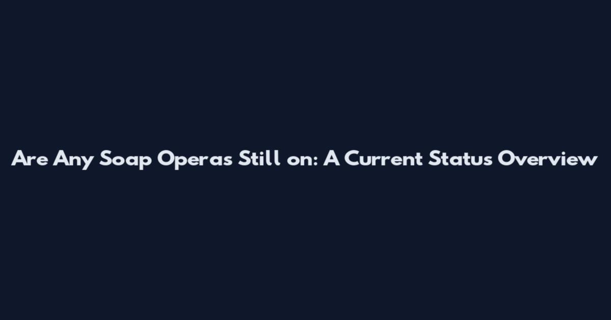 Are Any Soap Operas Still on: A Current Status Overview