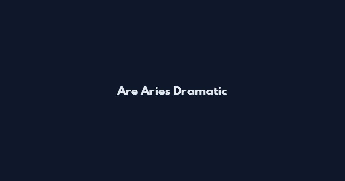 Are Aries Dramatic