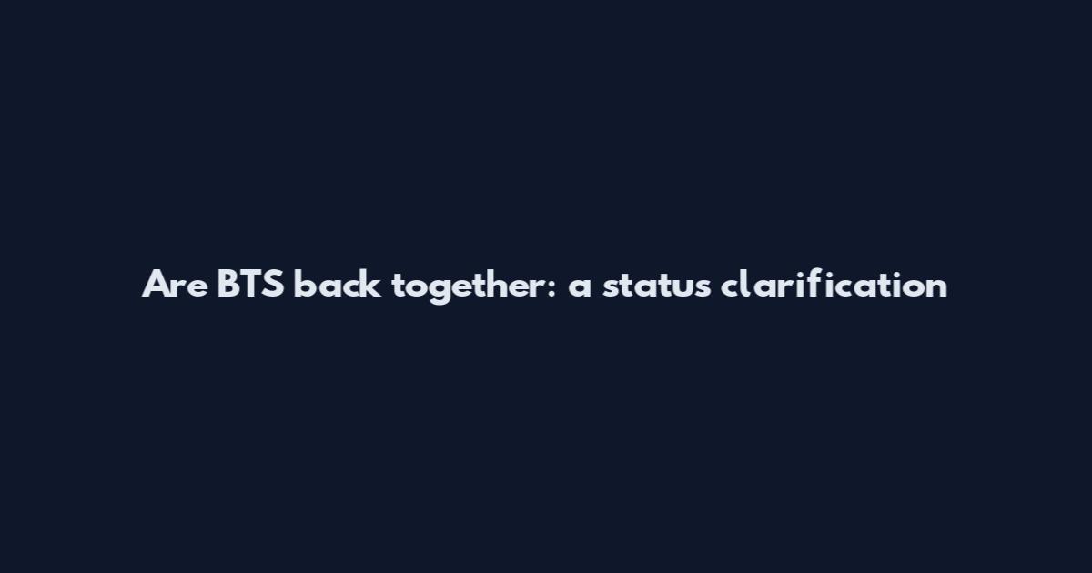 Are BTS back together: a status clarification