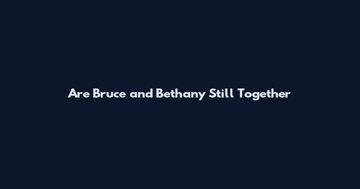 Are Bruce and Bethany Still Together