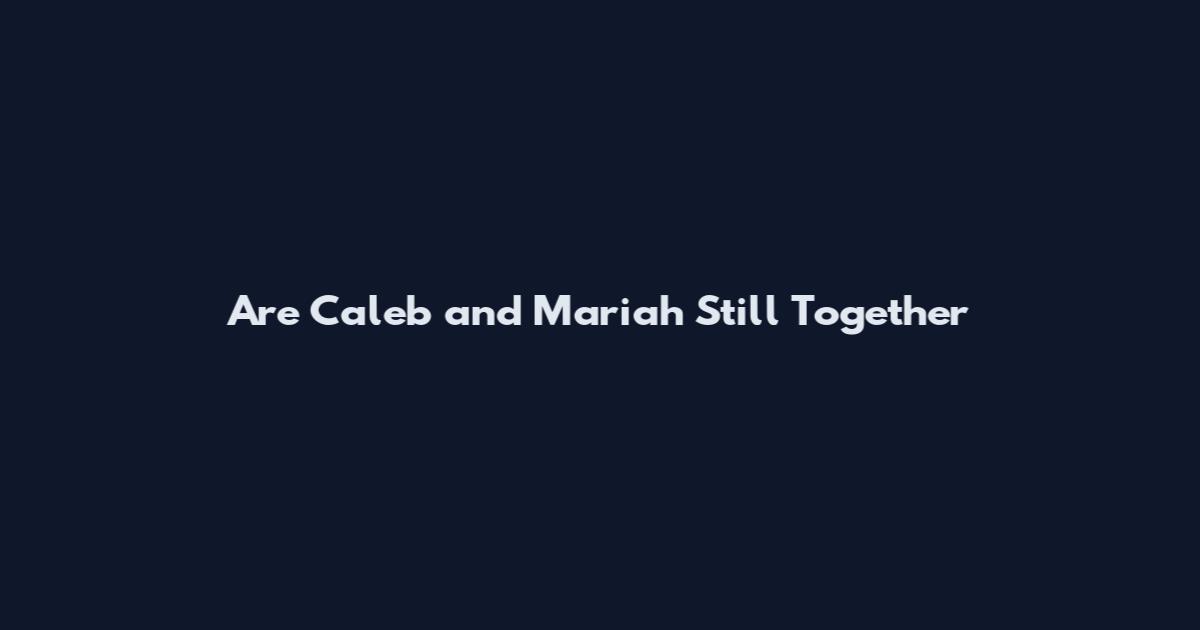 Are Caleb and Mariah Still Together