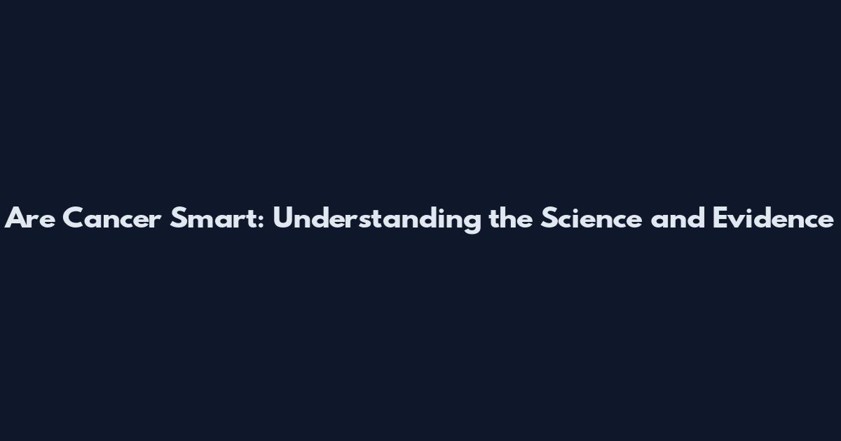 Are Cancer Smart: Understanding the Science and Evidence