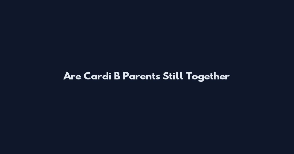 Are Cardi B Parents Still Together