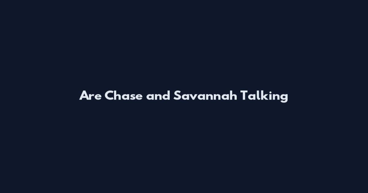 Are Chase and Savannah Talking