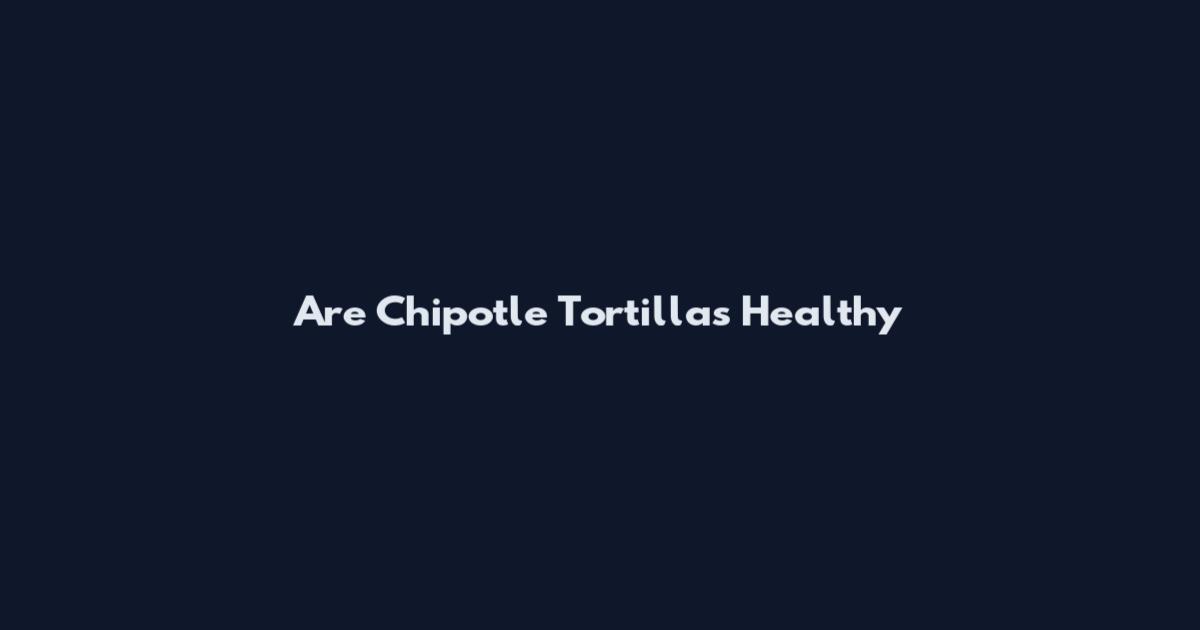 Are Chipotle Tortillas Healthy
