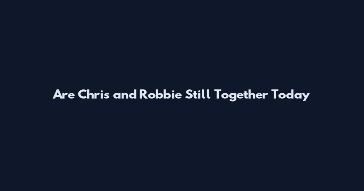 Are Chris and Robbie Still Together Today
