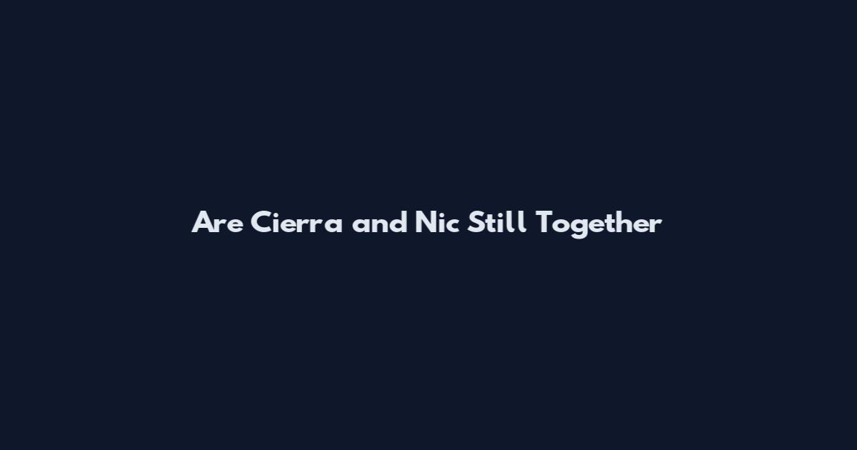 Are Cierra and Nic Still Together
