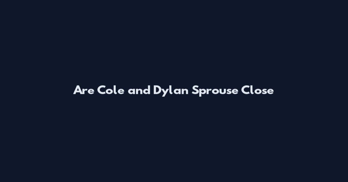 Are Cole and Dylan Sprouse Close