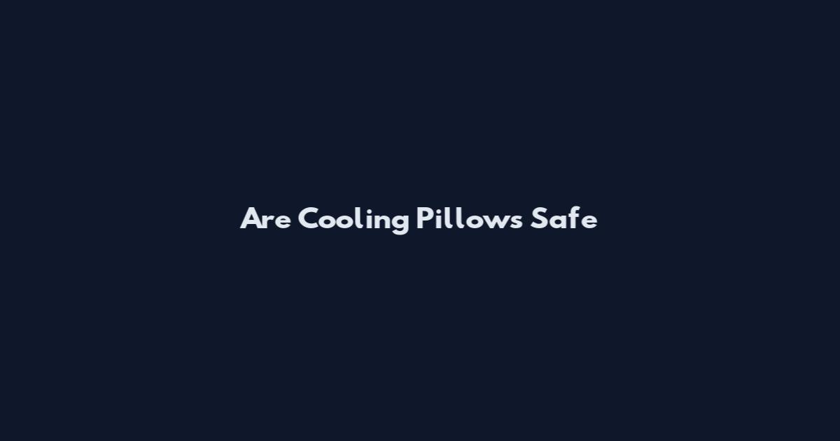 Are Cooling Pillows Safe