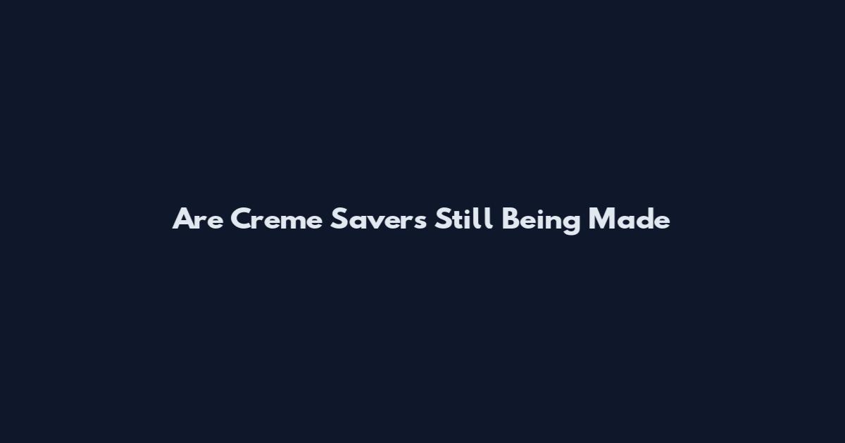 Are Creme Savers Still Being Made