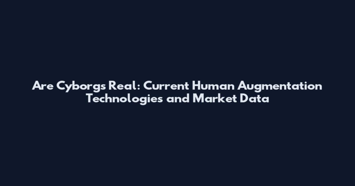 Are Cyborgs Real: Current Human Augmentation Technologies and Market Data