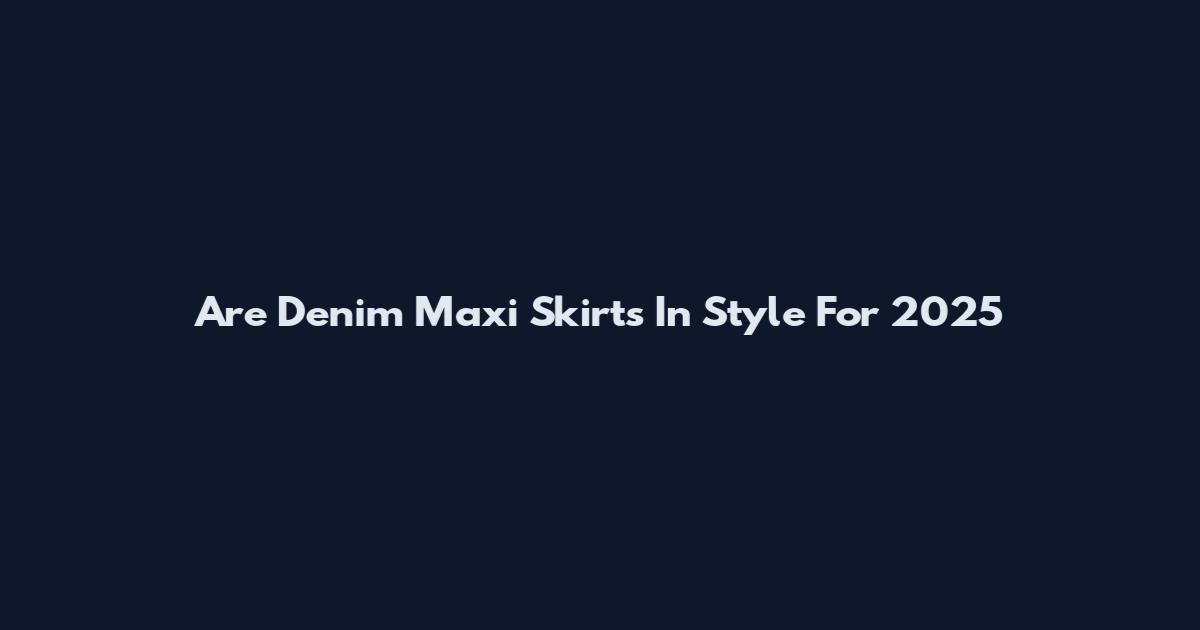Are Denim Maxi Skirts In Style For 2025