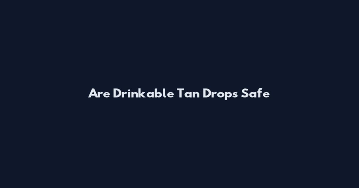 Are Drinkable Tan Drops Safe