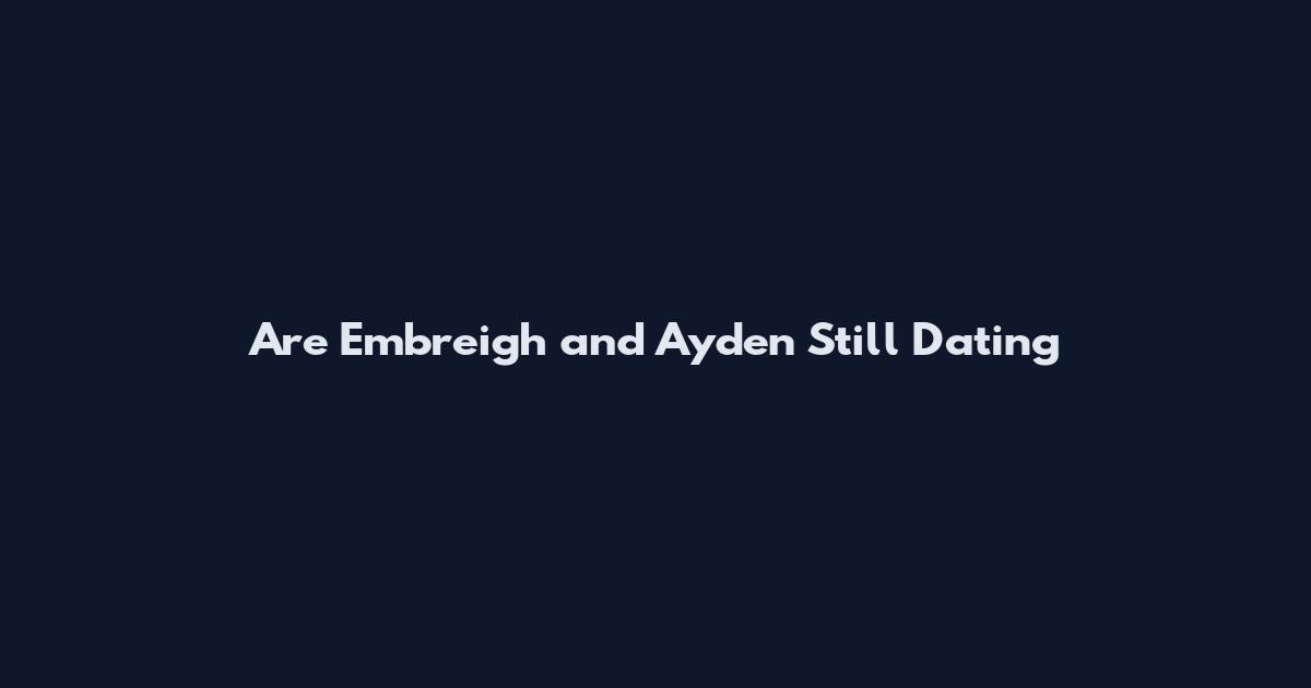 Are Embreigh and Ayden Still Dating