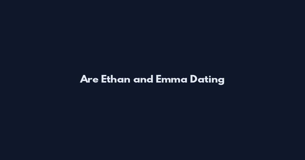 Are Ethan and Emma Dating