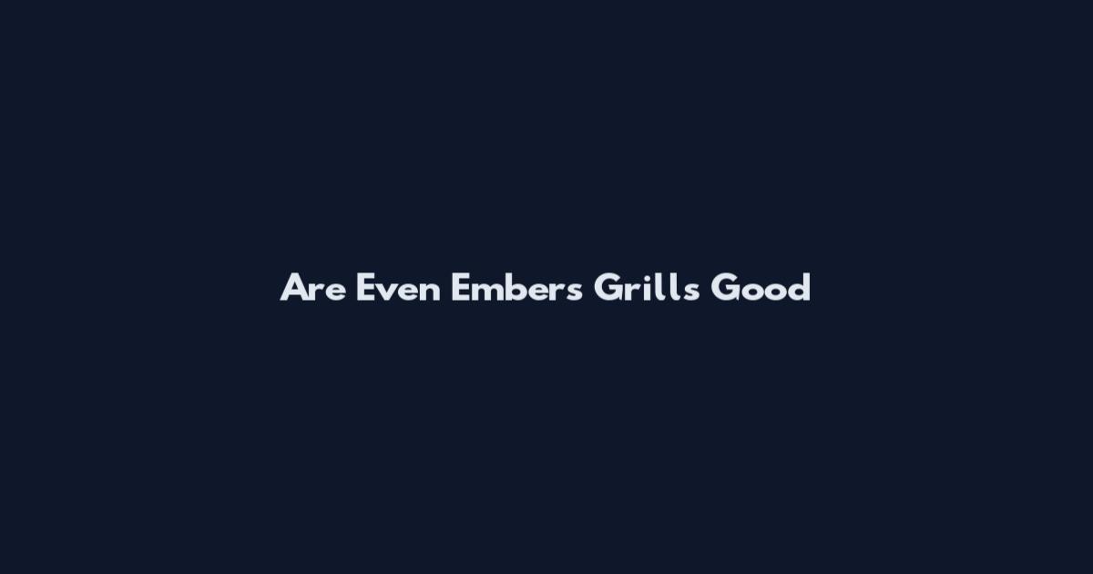 Are Even Embers Grills Good