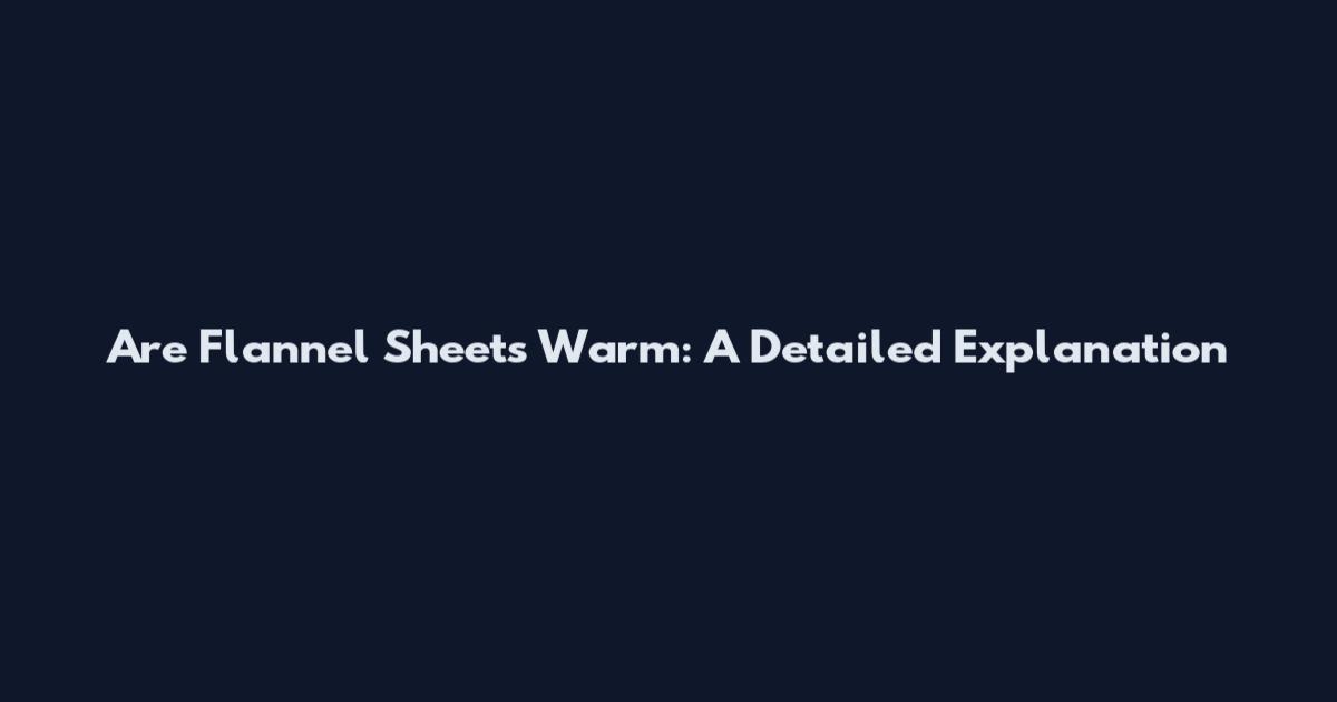 Are Flannel Sheets Warm: A Detailed Explanation