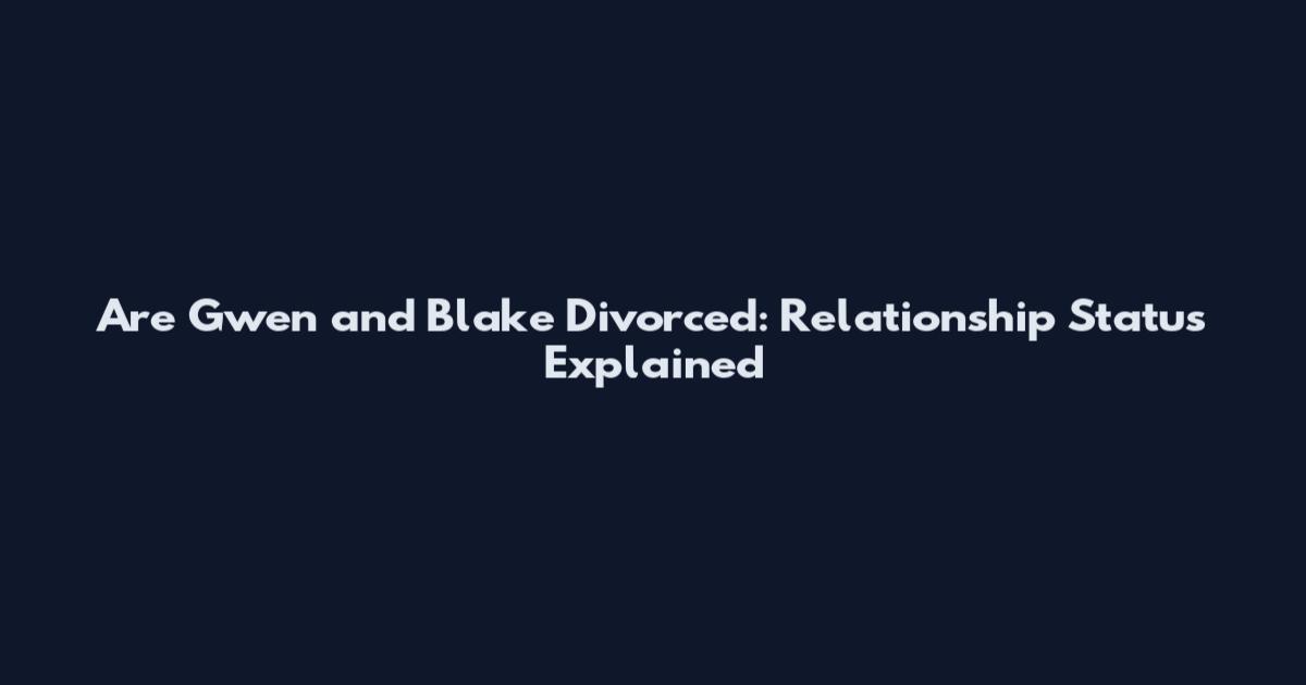 Are Gwen and Blake Divorced: Relationship Status Explained