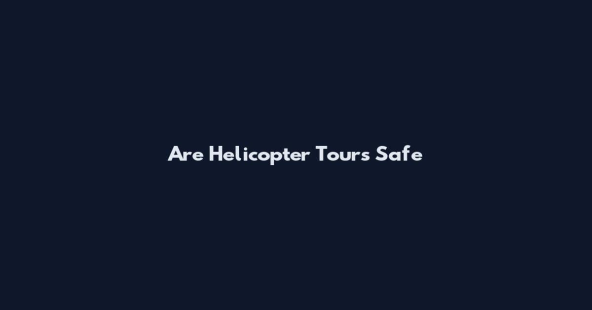 Are Helicopter Tours Safe