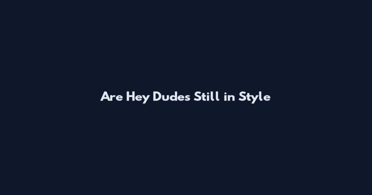 Are Hey Dudes Still in Style