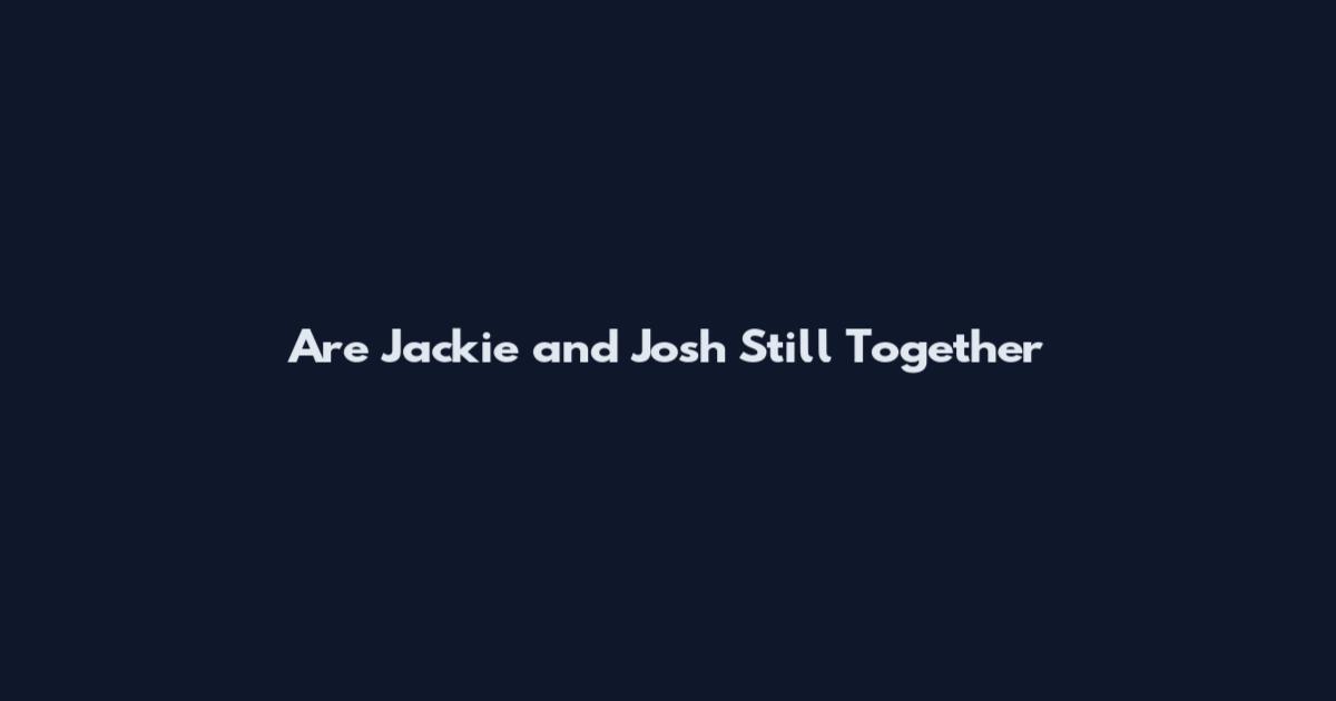 Are Jackie and Josh Still Together