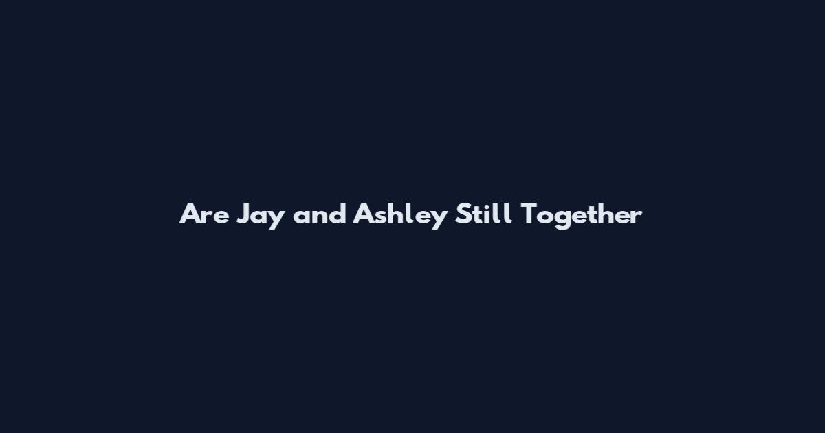 Are Jay and Ashley Still Together