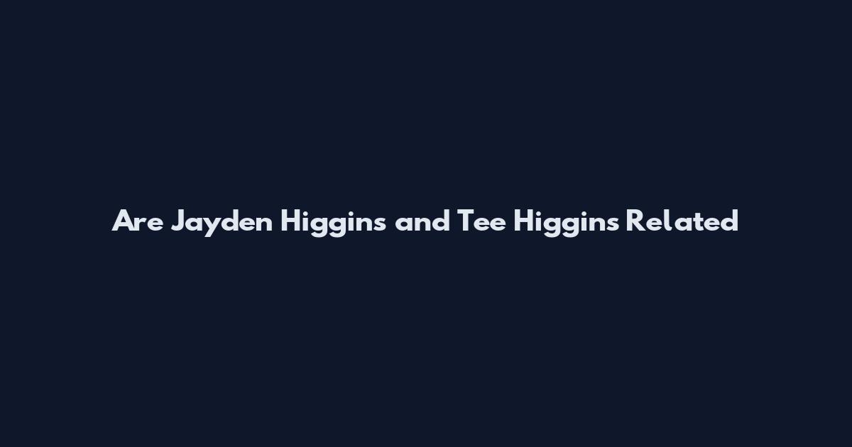 Are Jayden Higgins and Tee Higgins Related