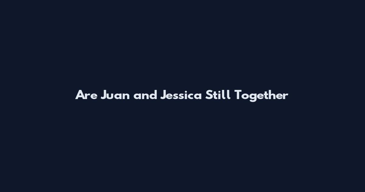 Are Juan and Jessica Still Together