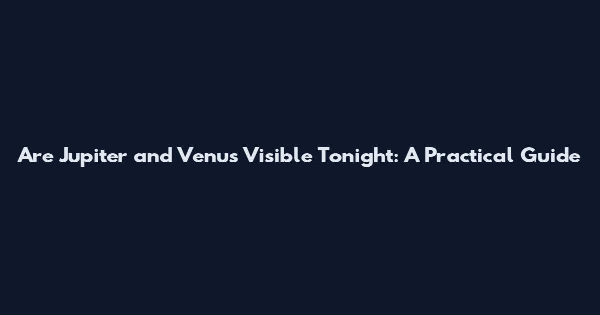Are Jupiter and Venus Visible Tonight: A Practical Guide