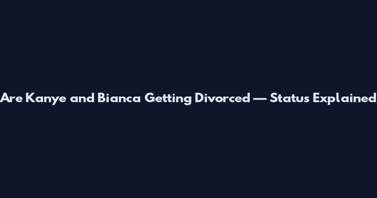 Are Kanye and Bianca Getting Divorced — Status Explained