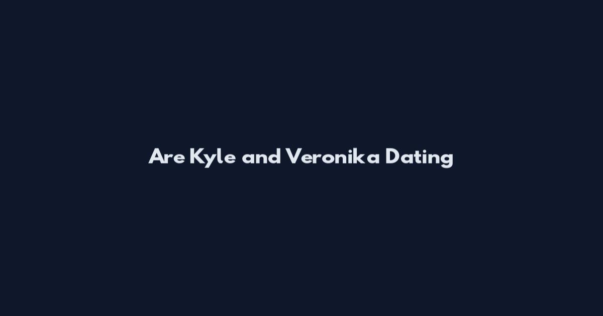 Are Kyle and Veronika Dating