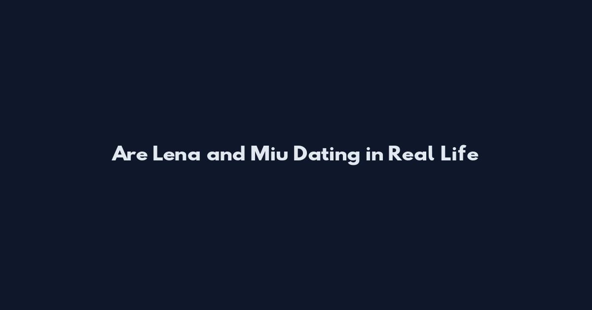 Are Lena and Miu Dating in Real Life
