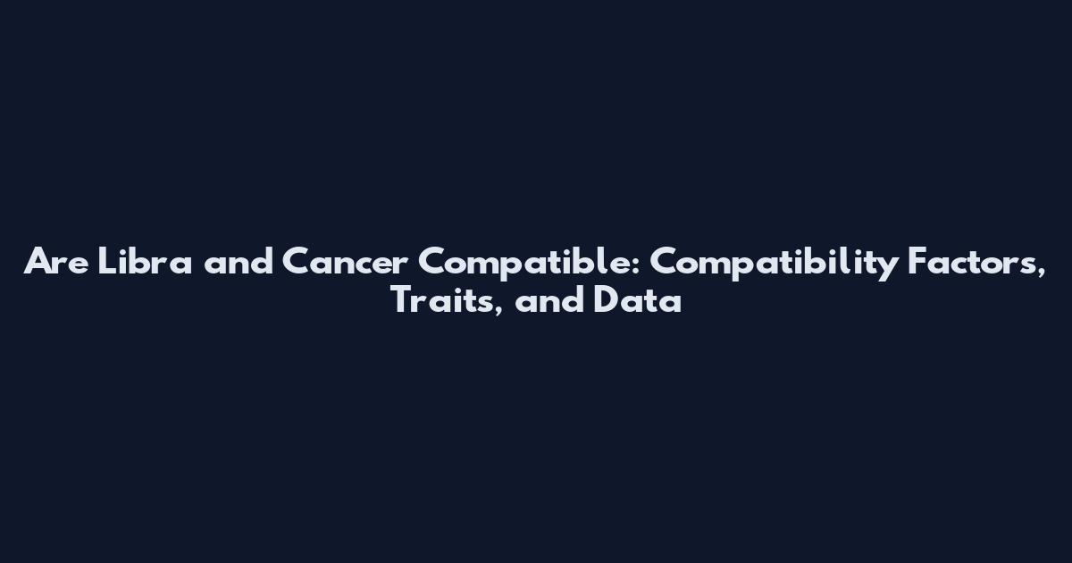 Are Libra and Cancer Compatible: Compatibility Factors, Traits, and Data