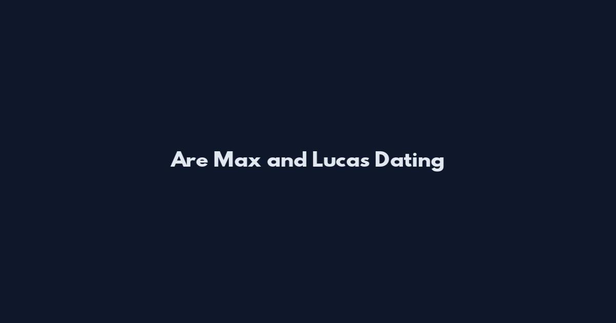 Are Max and Lucas Dating