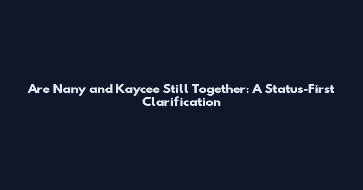 Are Nany and Kaycee Still Together: A Status-First Clarification