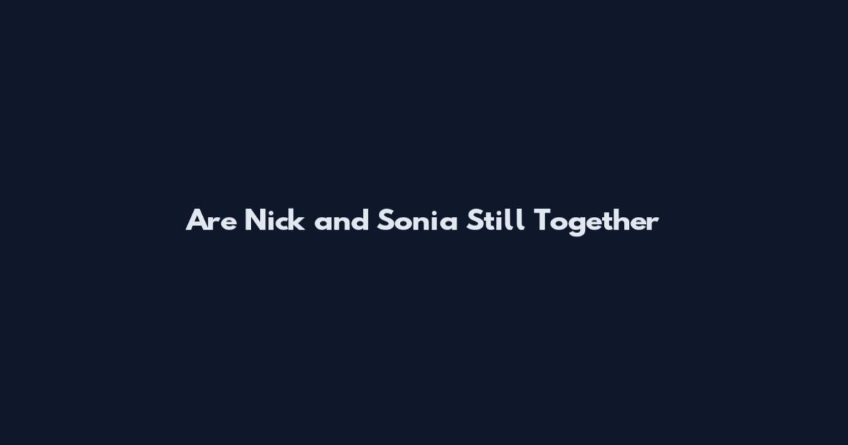 Are Nick and Sonia Still Together