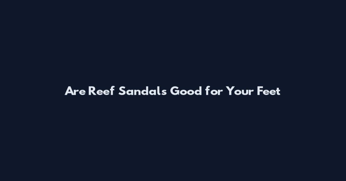 Are Reef Sandals Good for Your Feet