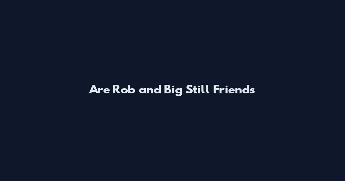 Are Rob and Big Still Friends