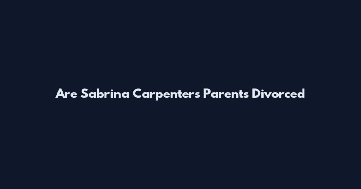 Are Sabrina Carpenter's Parents Divorced