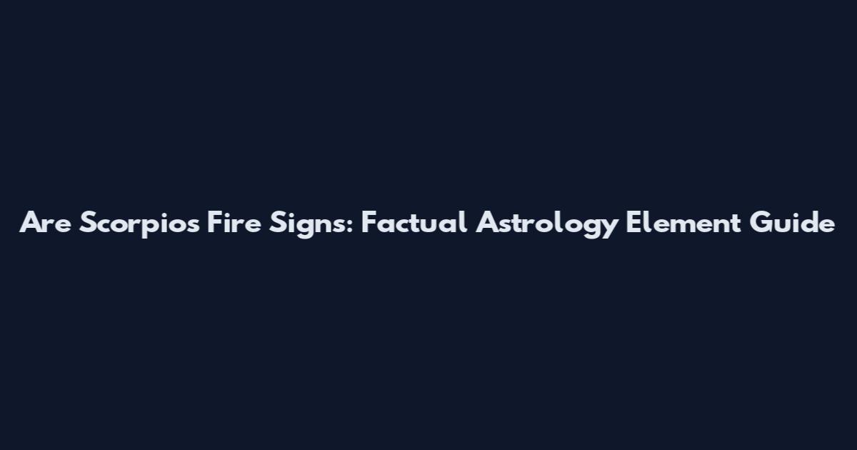 Are Scorpios Fire Signs: Factual Astrology Element Guide