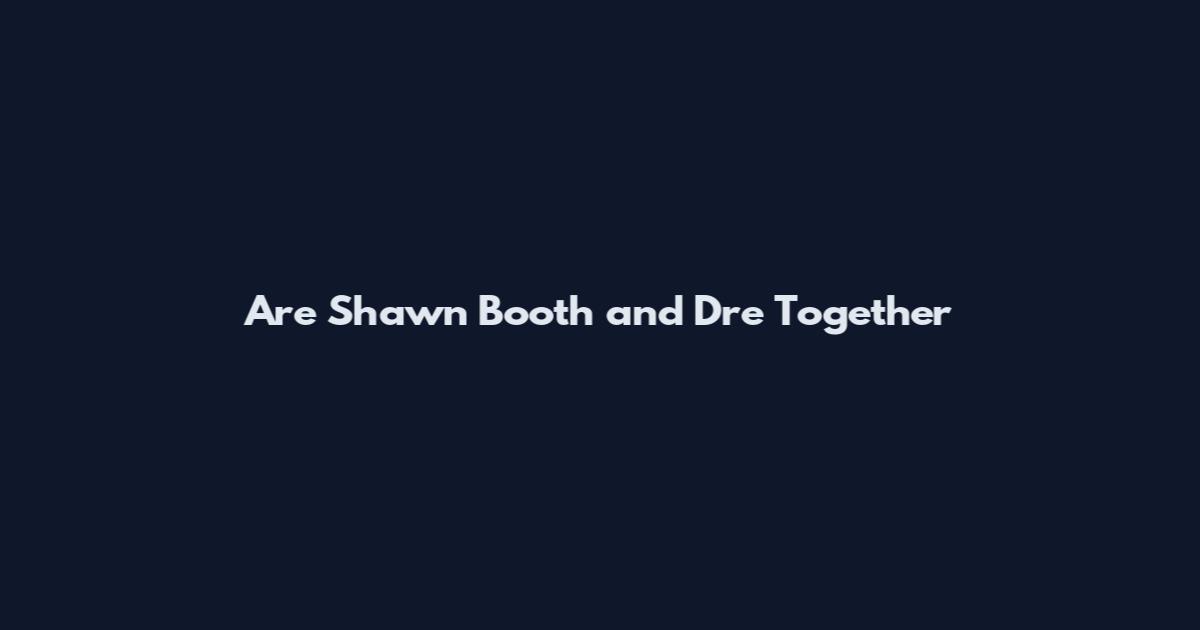 Are Shawn Booth and Dre Together